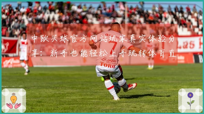 中欧买球官方网站玩家真实体验分享：新手也能轻松上手玩转体育直播