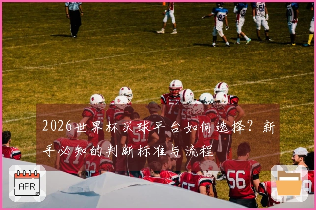 2026世界杯买球平台如何选择？新手必知的判断标准与流程