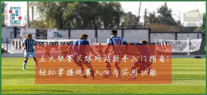 五大联赛买球网站新手入门指南：轻松掌握观赛入口与实用功能