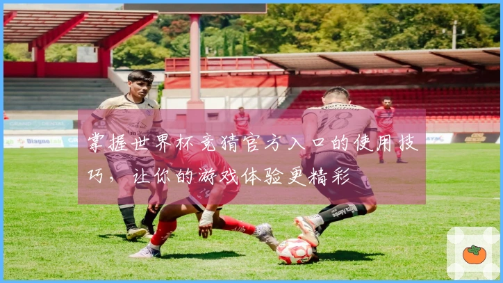 掌握世界杯竞猜官方入口的使用技巧，让你的游戏体验更精彩