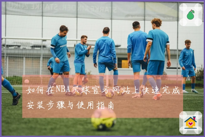 如何在NBA买球官方网站上快速完成安装步骤与使用指南