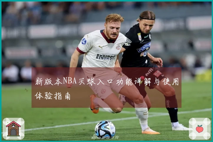 新版本NBA买球入口功能详解与使用体验指南