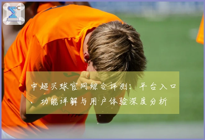 中超买球官网综合评测：平台入口、功能详解与用户体验深度分析