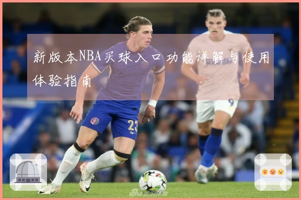 新版本NBA买球入口功能详解与使用体验指南
