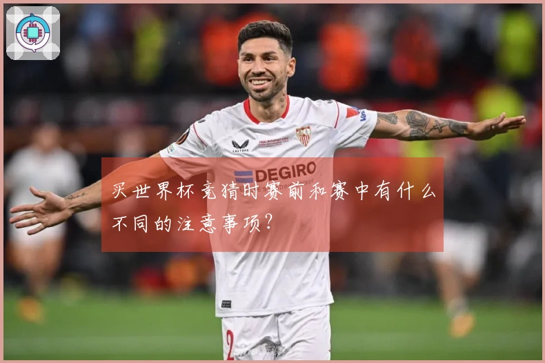 买世界杯竞猜时赛前和赛中有什么不同的注意事项？
