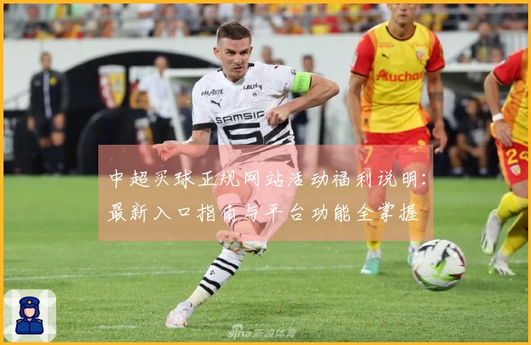 中超买球正规网站活动福利说明：最新入口指南与平台功能全掌握