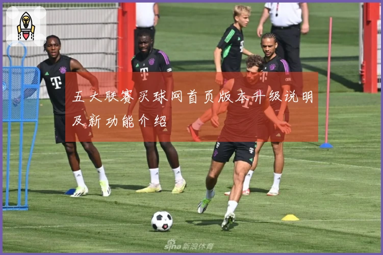 五大联赛买球网首页版本升级说明及新功能介绍