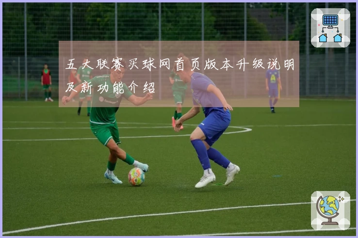 五大联赛买球网首页版本升级说明及新功能介绍
