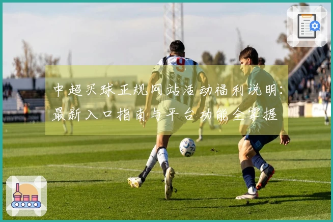 中超买球正规网站活动福利说明：最新入口指南与平台功能全掌握