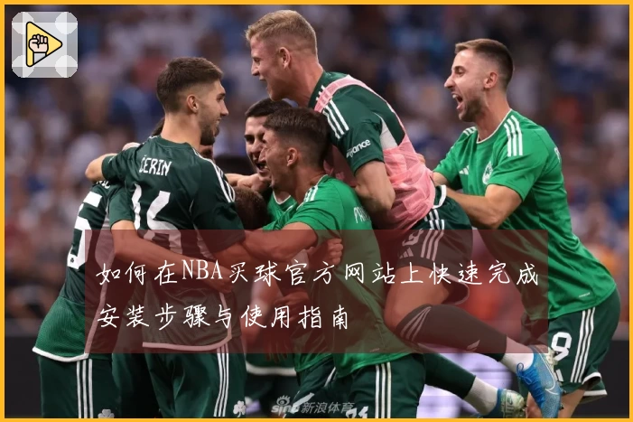 如何在NBA买球官方网站上快速完成安装步骤与使用指南