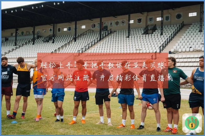 轻松上手！手把手教你在亚美买球官方网站注册，开启精彩体育直播之旅